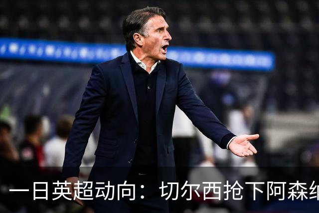一日英超动向：切尔西抢下阿森纳猎物，阿斯顿维拉开启狂购模式