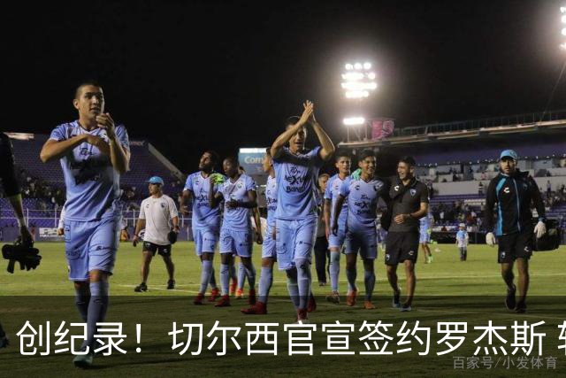 创纪录！切尔西官宣签约罗杰斯 转会费1.17亿镑