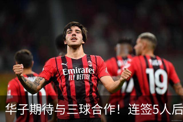 华子期待与三球合作！连签5人后已13+3名单 西部第一概率仅5%被看衰
