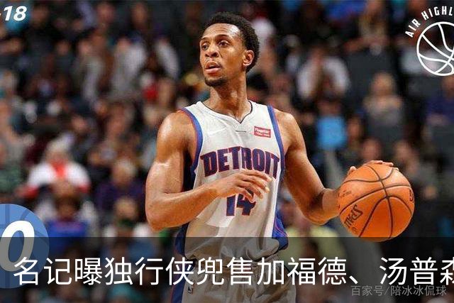 名记曝独行侠兜售加福德、汤普森，湖人可1.04亿交易一并拿下