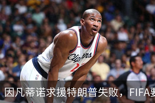 因凡蒂诺求援特朗普失败，FIFA要变天？