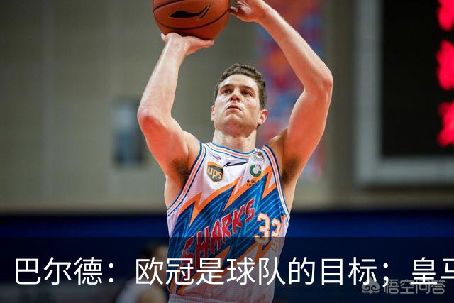 巴尔德：欧冠是球队的目标；皇马引援多？我们专注于自己