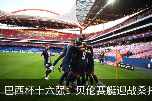 巴西杯十六强：贝伦赛艇迎战桑托斯，内马尔行程成疑库卡变阵