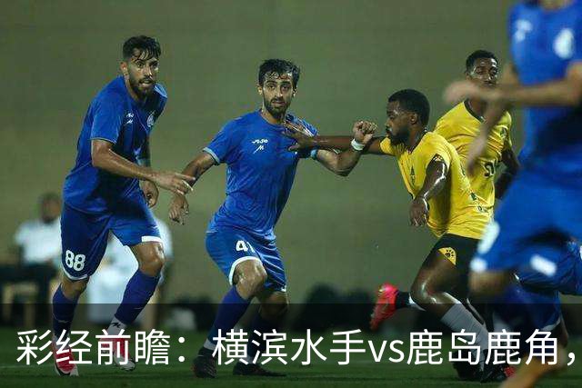 彩经前瞻：横滨水手vs鹿岛鹿角，日职联揭幕战强强对话