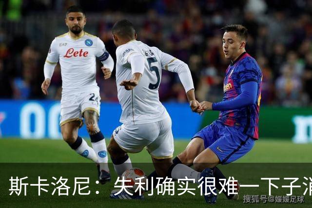 斯卡洛尼：失利确实很难一下子消化，但我们依然保持了风度