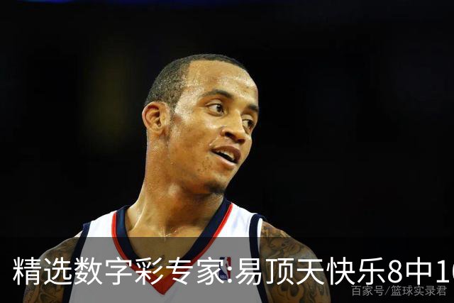 精选数字彩专家:易顶天快乐8中10码 海天3D近7中6