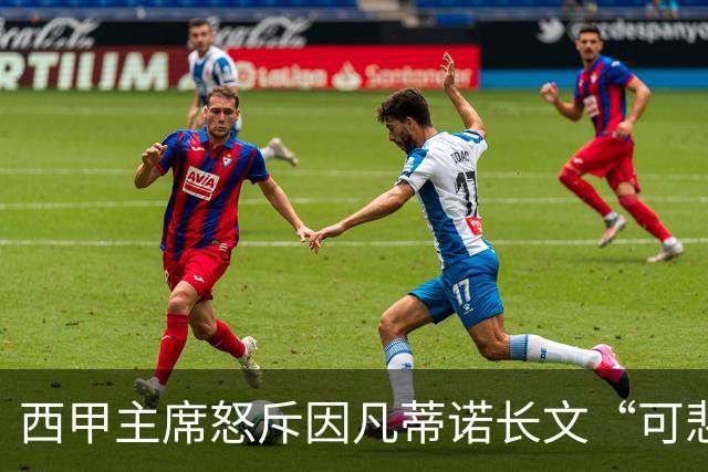 西甲主席怒斥因凡蒂诺长文“可悲”：靠诋毁质疑者来掩盖什么？