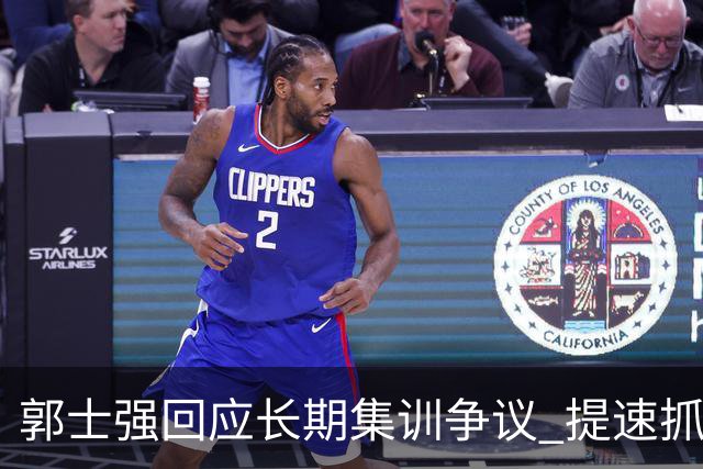 郭士强回应长期集训争议 提速抓快攻成备战重点