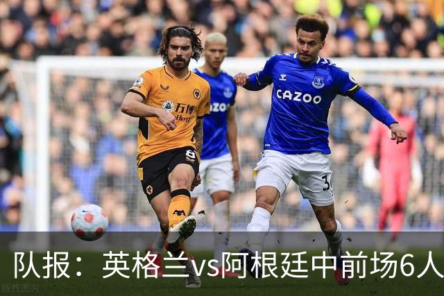 队报：英格兰vs阿根廷中前场6人，5个转会费上亿欧1个8000万欧