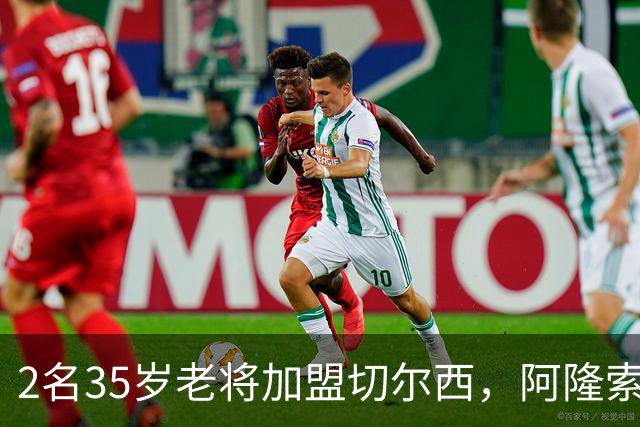 2名35岁老将加盟切尔西，阿隆索豪赌彻底告别青春风暴！